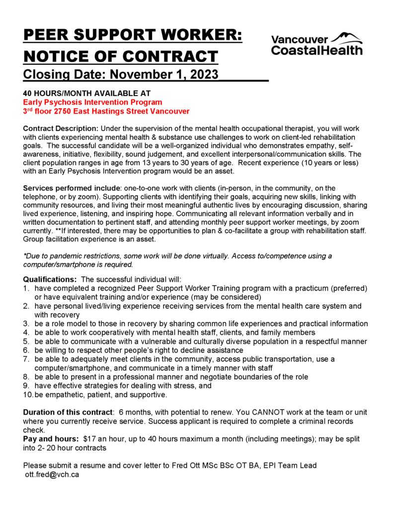 Job Posting - Peer Support Worker - Closing Date: November 1, 2023

40 HOURS/MONTH AVAILABLE AT

Early Psychosis Intervention Program

3rd floor 2750 East Hastings Street Vancouver

Pay: $17/HOUR

Please submit a resume and cover letter to: ott.fred@vch.ca